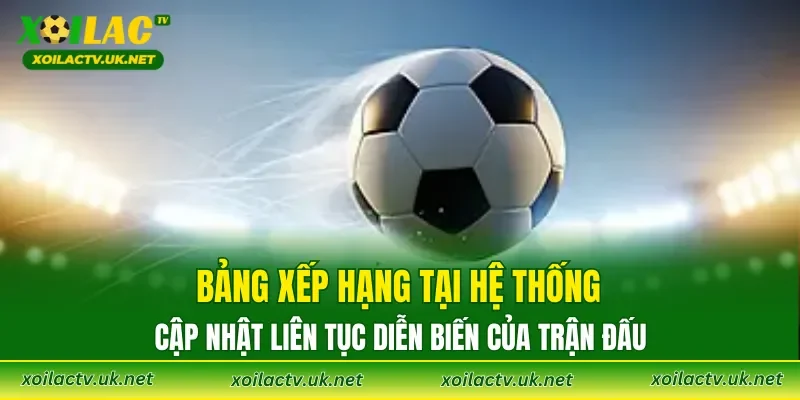 Bảng xếp hạng tại hệ thống cập nhật liên tục diễn biến của trận đấu