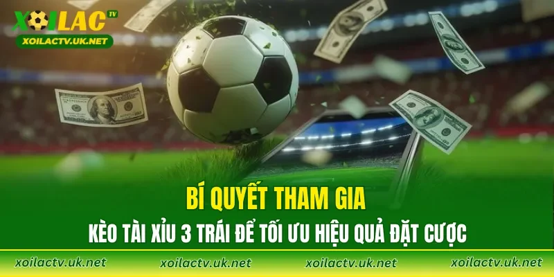 Bí quyết tham gia Kèo Tài Xỉu 3 trái để tối ưu hiệu quả đặt cược