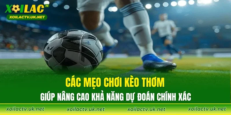 Các mẹo chơi kèo thơm giúp nâng cao khả năng dự đoán chính xác