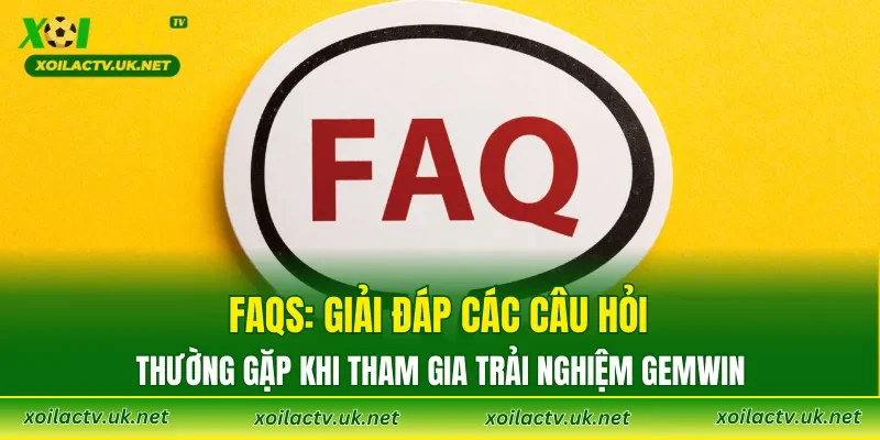 FAQs: Giải đáp các câu hỏi thường gặp khi tham gia trải nghiệm GEMWIN