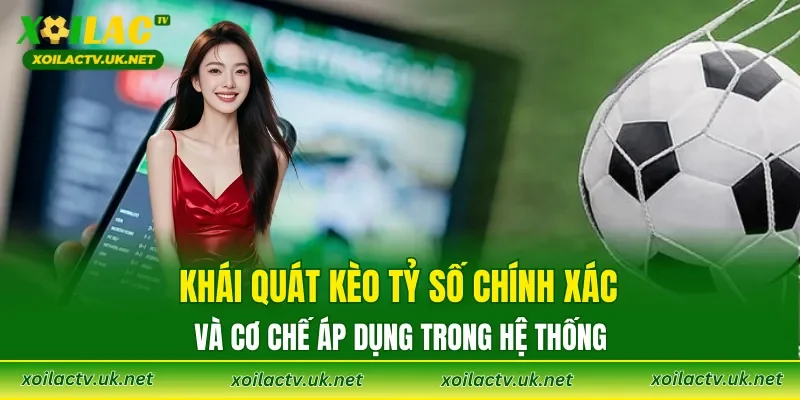 Khái quát kèo tỷ số chính xác và cơ chế áp dụng trong hệ thống