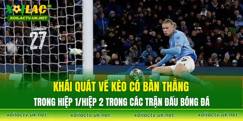 Khái quát về kèo có bàn thắng trong hiệp 1/hiệp 2 trong các trận đấu bóng đá