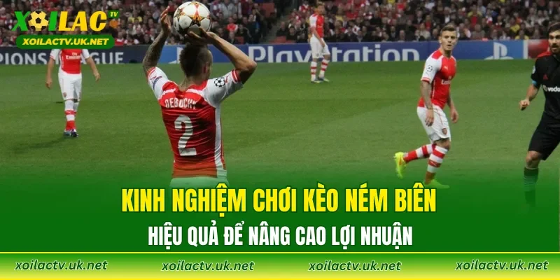 Kinh nghiệm chơi kèo ném biên hiệu quả để nâng cao lợi nhuận