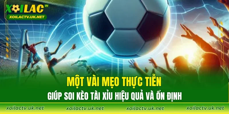 Một vài mẹo thực tiễn giúp soi Kèo Tài Xỉu hiệu quả và ổn định