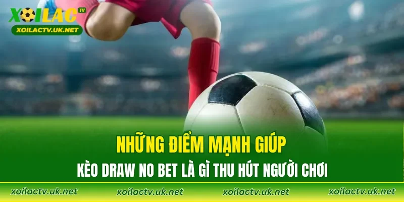 Những điểm mạnh giúp Kèo Draw No Bet là gì thu hút người chơi