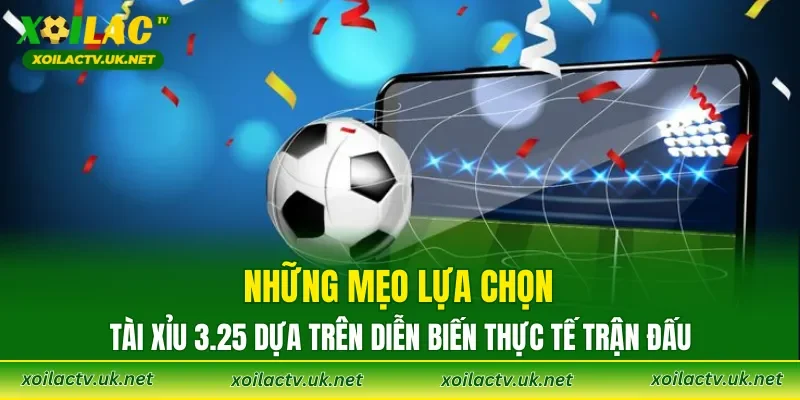 Những mẹo lựa chọn Tài Xỉu 3.25 dựa trên diễn biến thực tế trận đấu