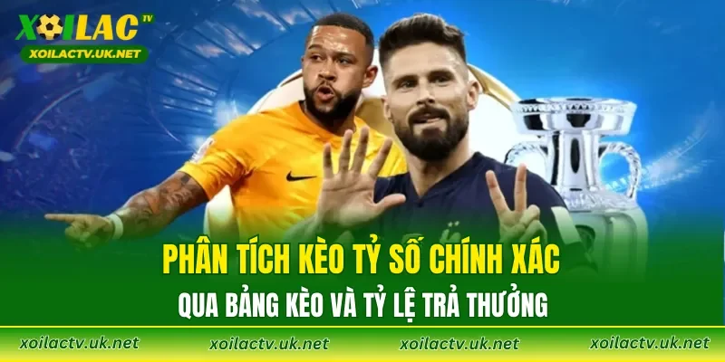 Phân tích kèo tỷ số chính xác qua bảng kèo và tỷ lệ trả thưởng