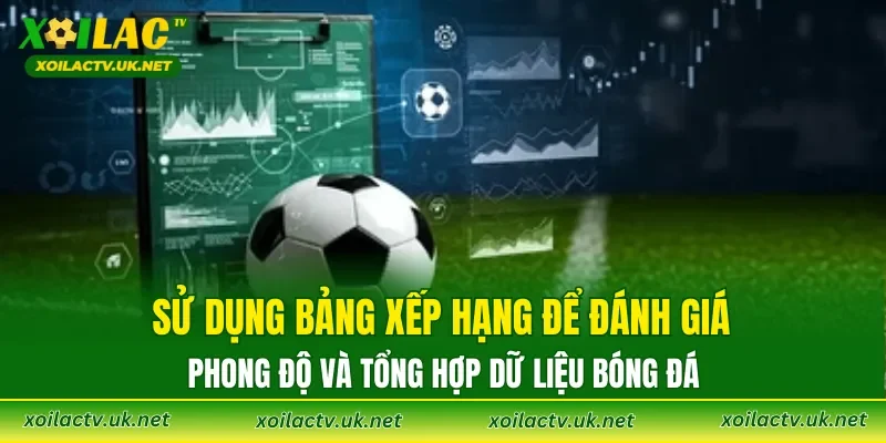 Sử dụng bảng xếp hạng để đánh giá phong độ và tổng hợp dữ liệu bóng đá
