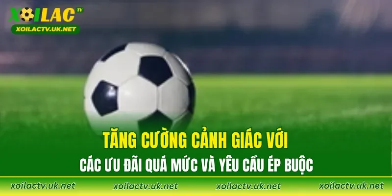 Tăng cường cảnh giác với các ưu đãi quá mức và yêu cầu ép buộc
