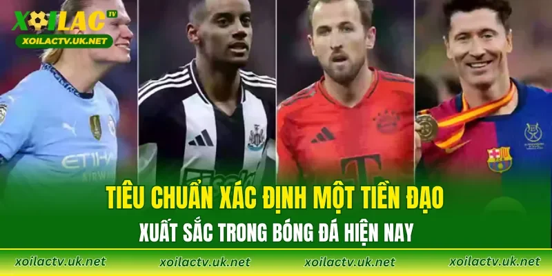 Tiêu chuẩn xác định một tiền đạo xuất sắc trong bóng đá hiện nay